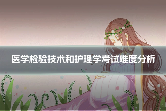 医学检验技术和护理学考试难度分析