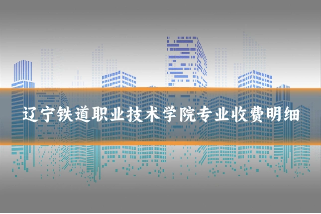 辽宁铁道职业技术学院专业收费明细