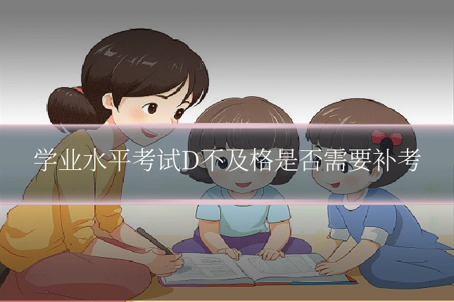 学业水平考试D不及格是否需要补考