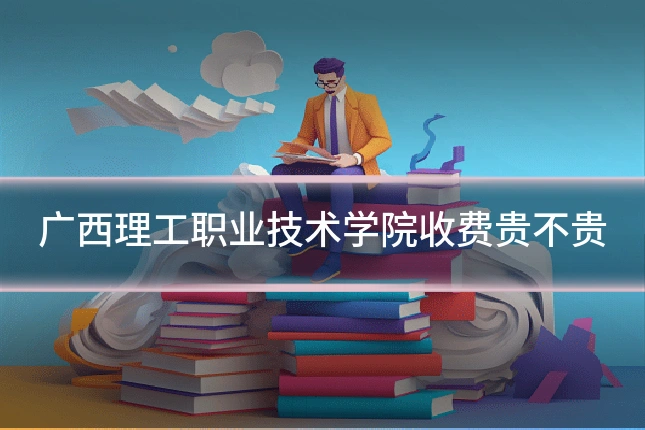 广西理工职业技术学院收费贵不贵