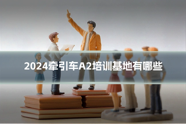 2024牵引车A2培训基地有哪些