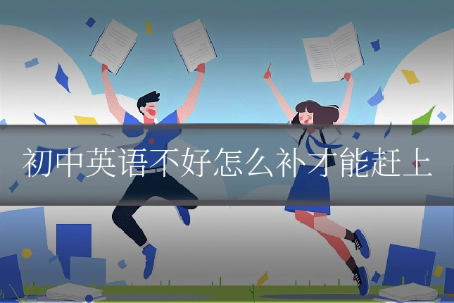 初中英语不好怎么补才能赶上