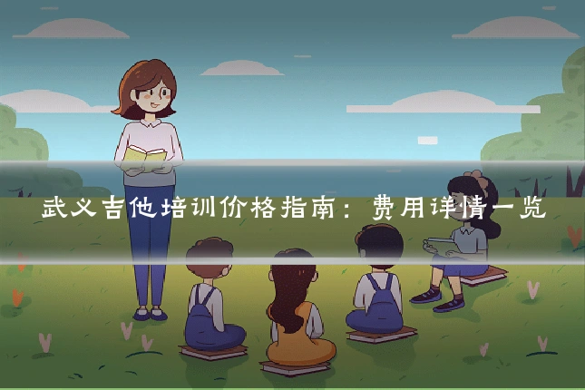 武义吉他培训价格指南:费用详情一览