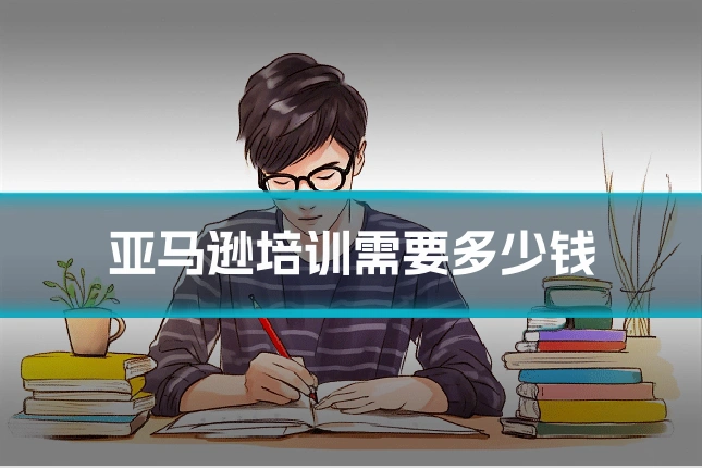 亚马逊培训需要多少钱