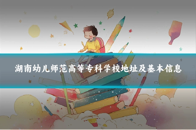 湖南幼儿师范高等专科学校地址及基本信息