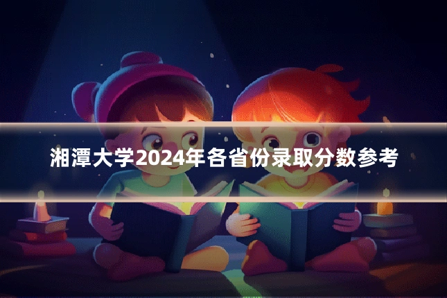 湘潭大学2024年各省份录取分数参考
