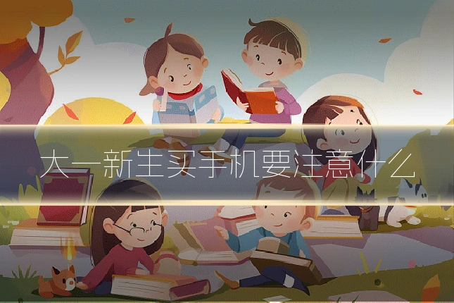 大一新生买手机要注意什么