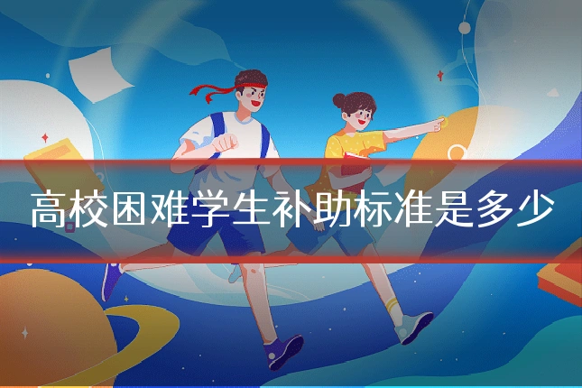 高校困难学生补助标准是多少