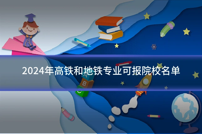 2024年高铁和地铁专业可报院校名单