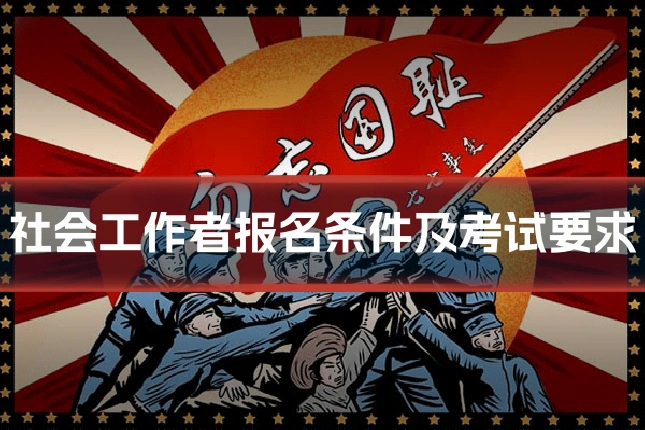 社会工作者报名条件及考试要求
