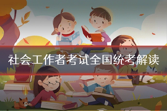 社会工作者考试全国统考解读