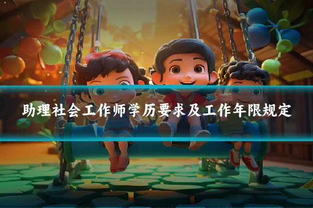 助理社会工作师学历要求及工作年限规定