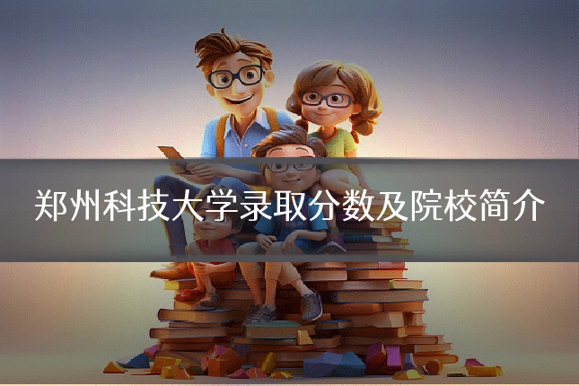 郑州科技大学录取分数及院校简介
