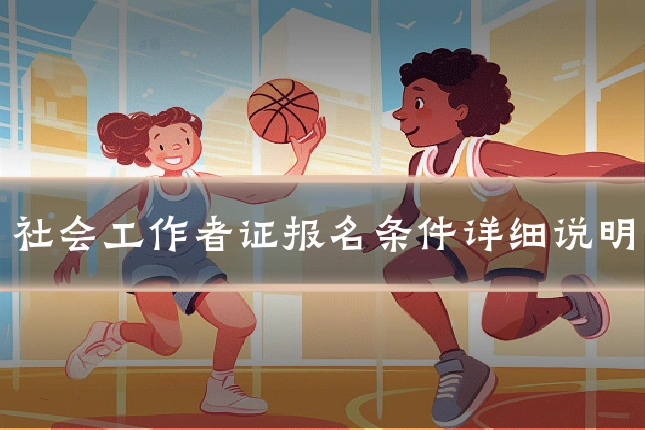 社会工作者证报名条件详细说明