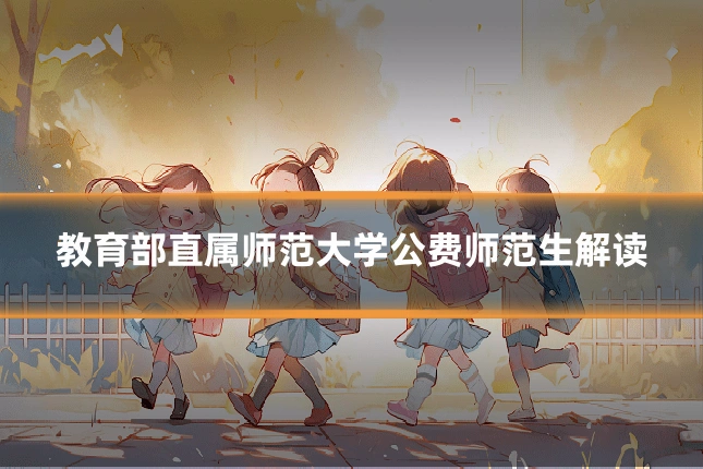 教育部直属师范大学公费师范生解读