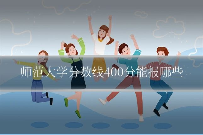 师范大学分数线400分能报哪些