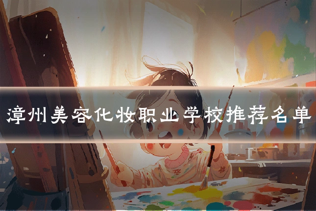 漳州美容化妆职业学校推荐名单