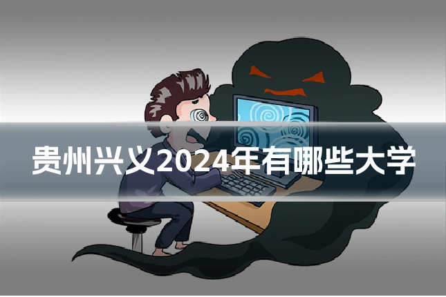 贵州兴义2024年有哪些大学