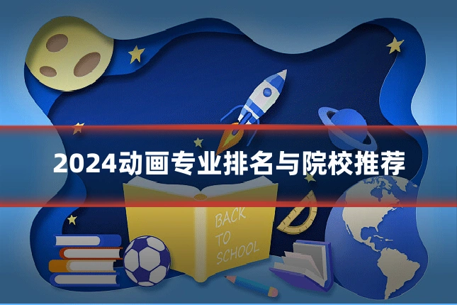 2024动画专业排名与院校推荐