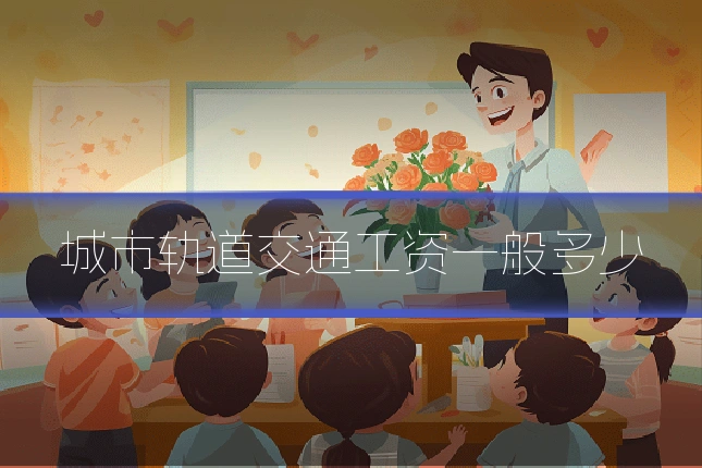 城市轨道交通工资一般多少