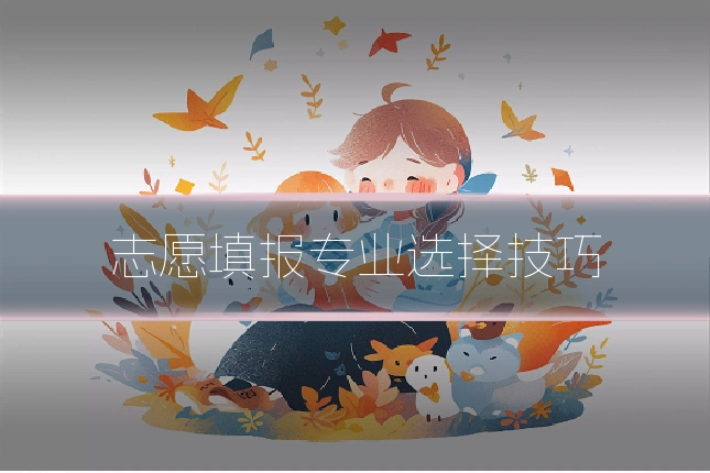 志愿填报专业选择技巧
