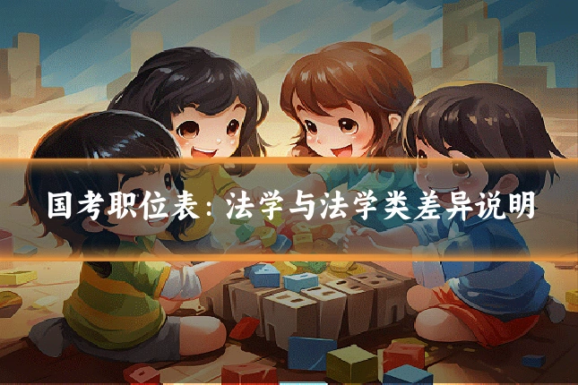 国考职位表：法学与法学类差异说明
