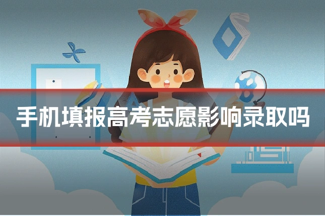手机填报高考志愿影响录取吗