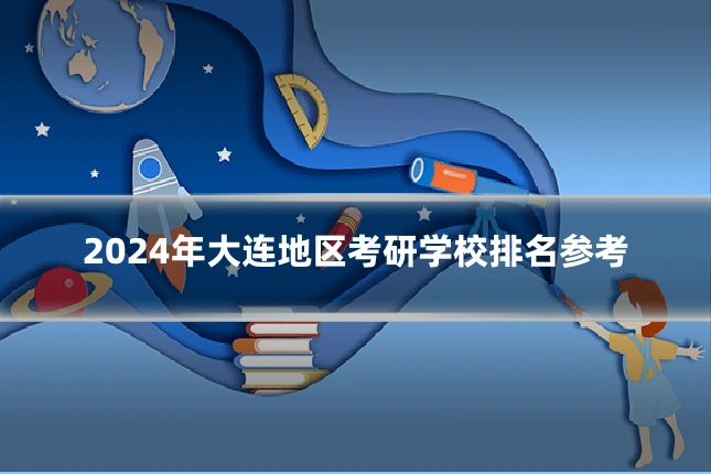 2024年大连地区考研学校排名参考