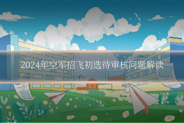 2024年空军招飞初选待审核问题解读