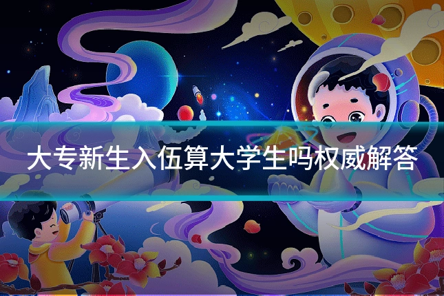 大专新生入伍算大学生吗权威解答