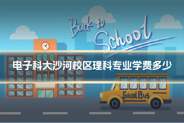 电子科大沙河校区理科专业学费多少