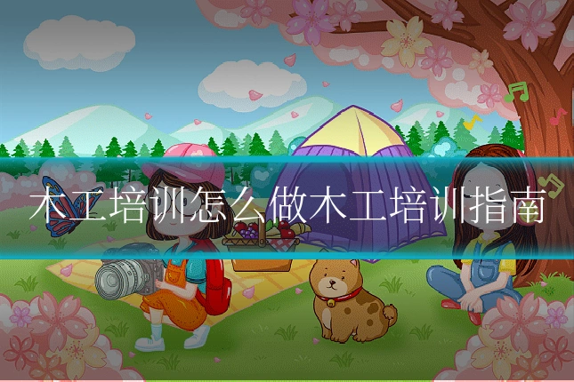 木工培训怎么做木工培训指南
