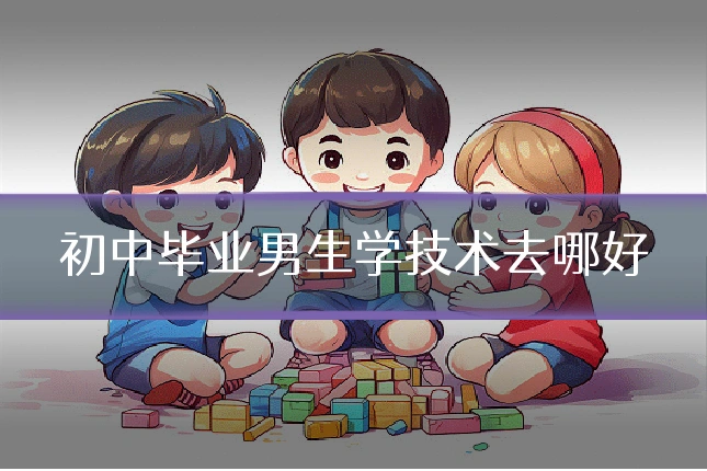 初中毕业男生学技术去哪好