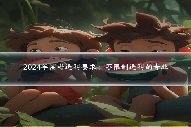 2024年高考选科要求:不限制选科的专业