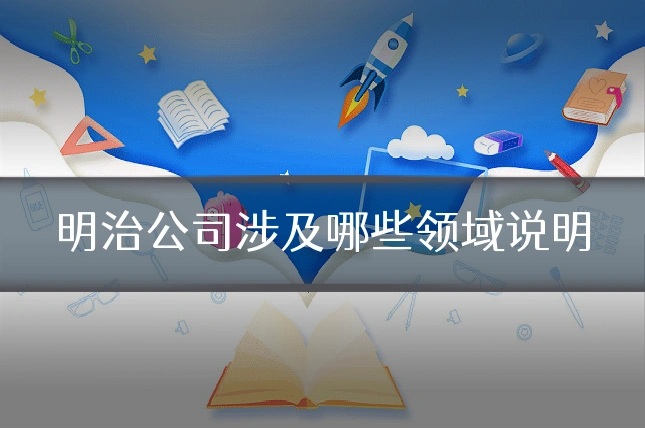 明治公司涉及哪些领域说明