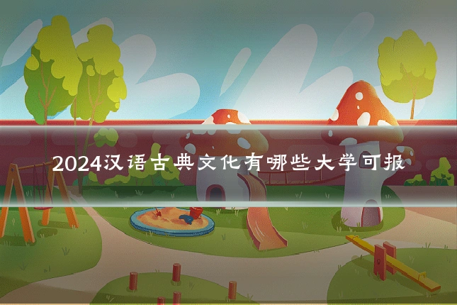 2024汉语古典文化有哪些大学可报