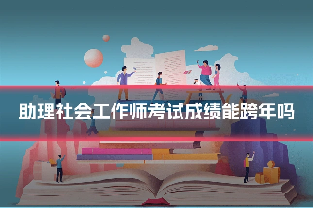 助理社会工作师考试成绩能跨年吗