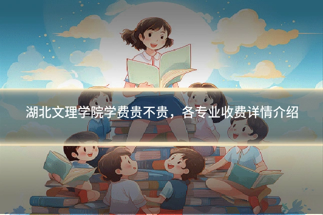 湖北文理学院学费贵不贵,各专业收费详情介绍