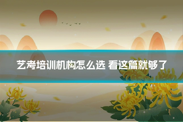 艺考培训机构怎么选 看这篇就够了
