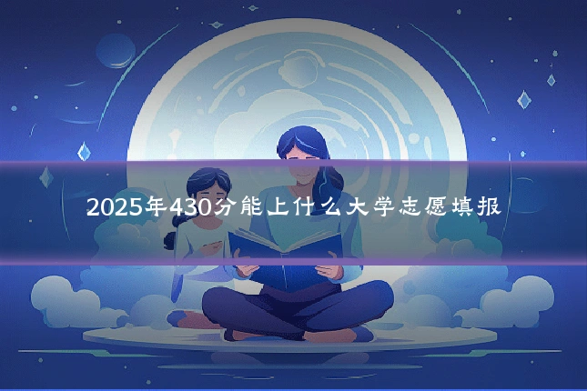 2025年430分能上什么大学志愿填报