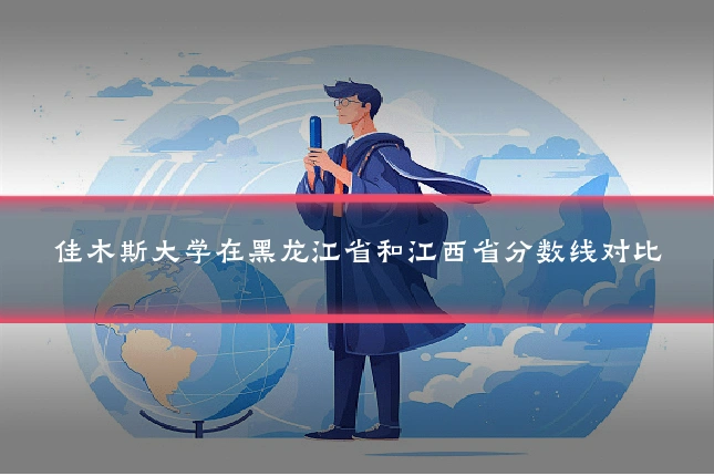 佳木斯大学在黑龙江省和江西省分数线对比