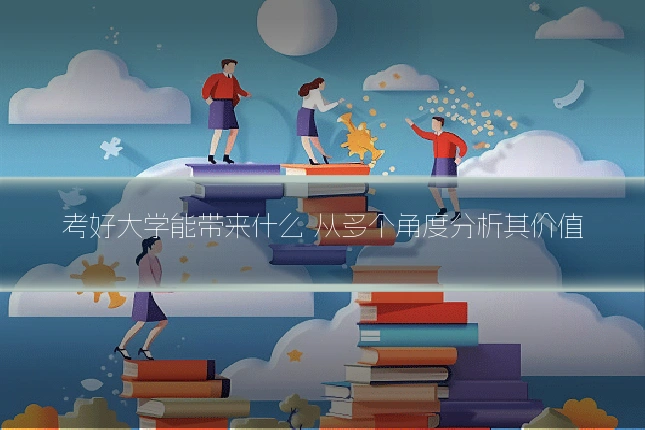 考好大学能带来什么 从多个角度分析其价值