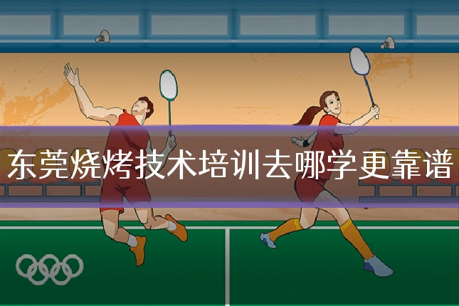 东莞烧烤技术培训去哪学更靠谱