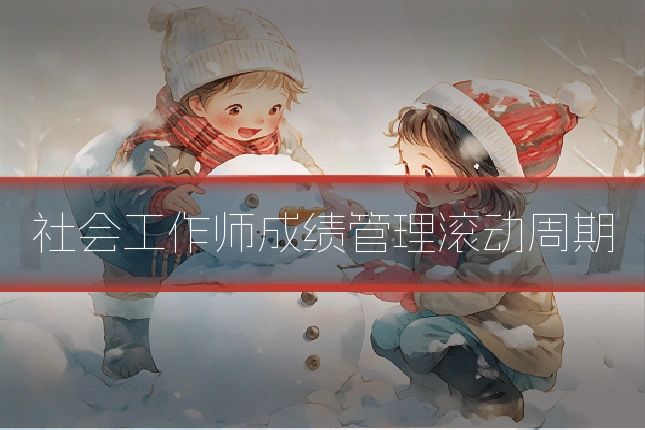 社会工作师成绩管理滚动周期