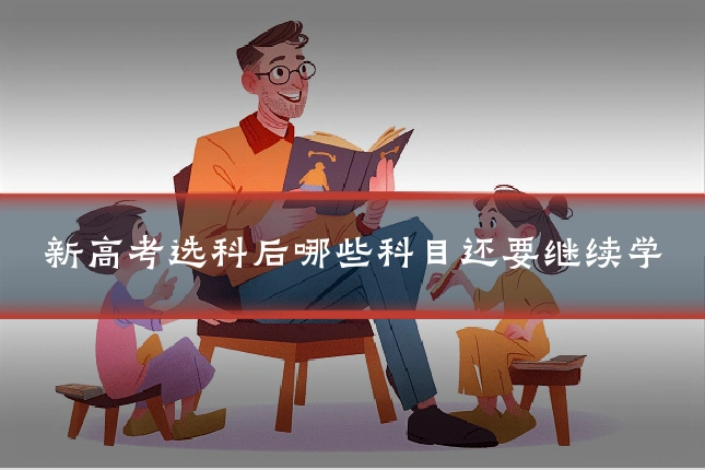 新高考选科后哪些科目还要继续学