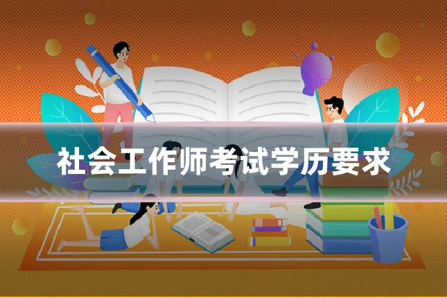 社会工作师考试学历要求
