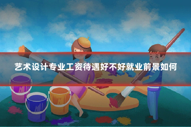艺术设计专业工资待遇好不好就业前景如何