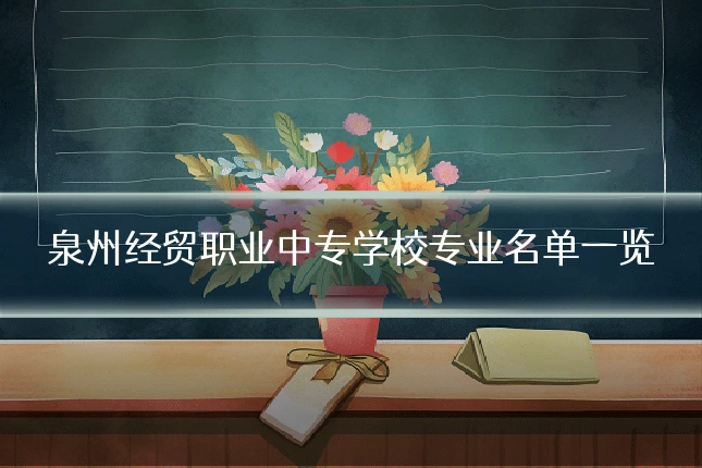 泉州经贸职业中专学校专业名单一览