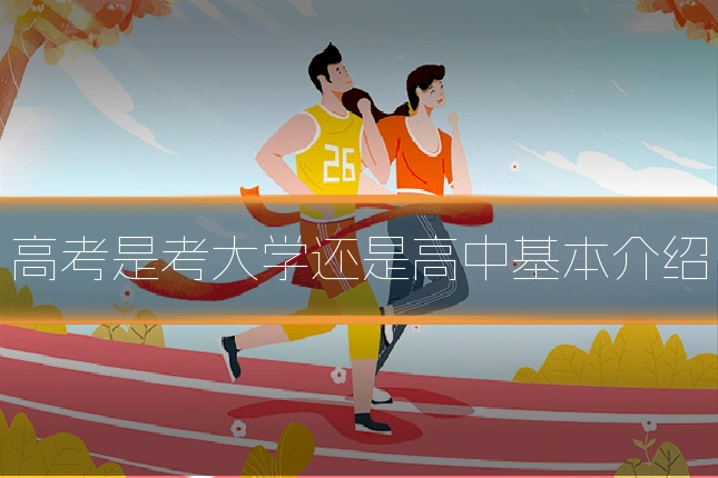 高考是考大学还是高中基本介绍