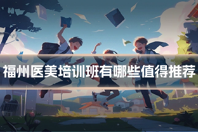 福州医美培训班有哪些值得推荐